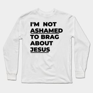 I'm not ashamed to brag about Jesus Long Sleeve T-Shirt